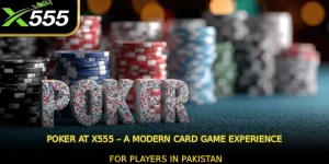 Poker at X555 – A Modern Card Game Experience for Players in Pakistan