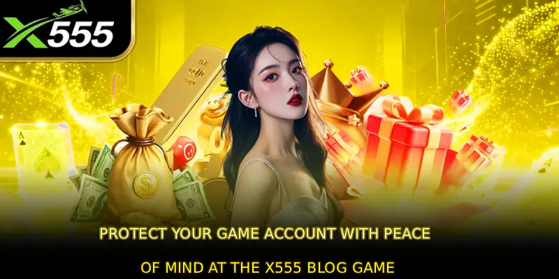 Protect your game account with peace of mind at the X555 blog game