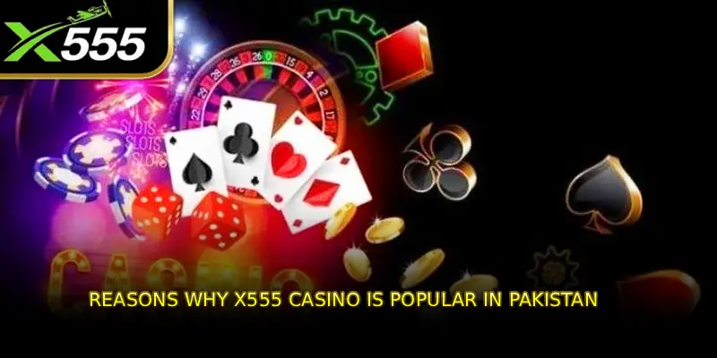 Reasons why X555 Casino is popular in Pakistan